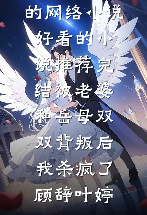 被老婆和岳母双双背叛后，我杀疯了(顾辞叶婷)热门的网络小说_好看的小说推荐完结被老婆和岳母双双背叛后，我杀疯了顾辞叶婷
