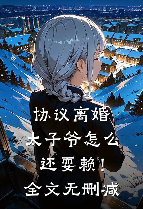 协议离婚，太子爷怎么还耍赖！全文无删减
