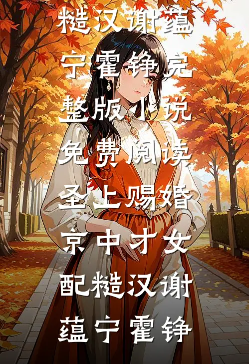 圣上赐婚：京中才女配糙汉(谢蕴宁霍铮)完整版小说_免费阅读圣上赐婚：京中才女配糙汉(谢蕴宁霍铮)