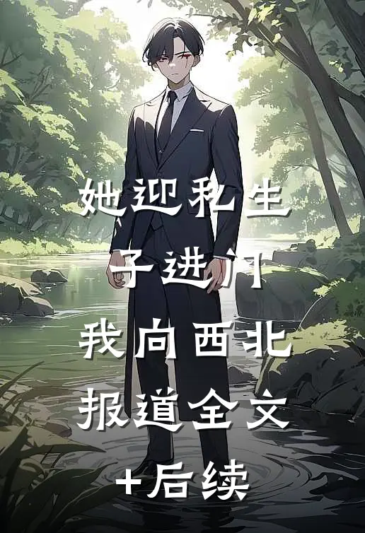 她迎私生子进门，我向西北报道全文+后续