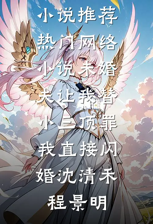 未婚夫让我替小三顶罪，我直接闪婚沈清禾程景明已完结小说推荐_热门网络小说未婚夫让我替小三顶罪，我直接闪婚(沈清禾程景明)