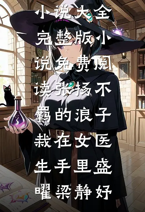 张扬不羁的浪子，栽在女医生手里盛曜梁静妤热门小说大全_完整版小说免费阅读张扬不羁的浪子，栽在女医生手里(盛曜梁静妤)