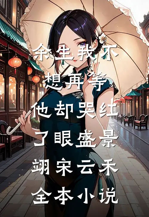 余生我不想再等，他却哭红了眼盛景翊宋云禾全本小说