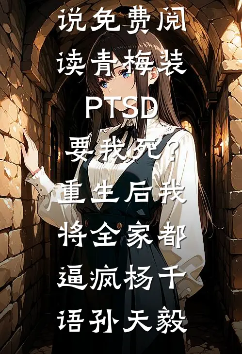 青梅装PTSD要我死？重生后我将全家都逼疯(杨千语孙天毅)免费阅读无弹窗_小说免费阅读青梅装PTSD要我死？重生后我将全家都逼疯杨千语孙天毅