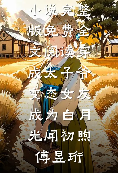 穿成太子爷变态女友，成为白月光(闻初煦傅昱珩)热门免费小说_完整版免费全文阅读穿成太子爷变态女友，成为白月光闻初煦傅昱珩