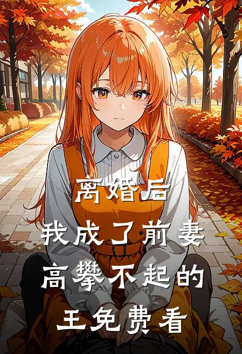 离婚后，我成了前妻高攀不起的王免费看