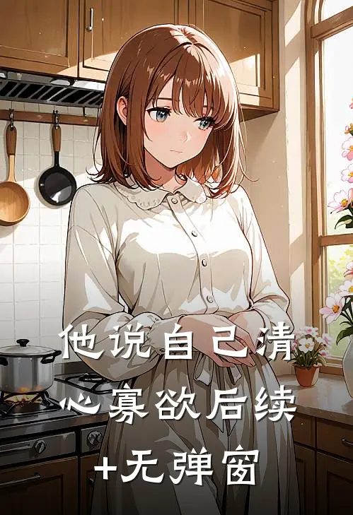 他说自己清心寡欲后续+无弹窗