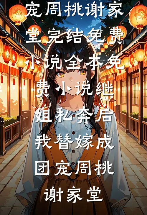 继姐私奔后，我替嫁成团宠周桃谢家堂完结免费小说_全本免费小说继姐私奔后，我替嫁成团宠周桃谢家堂