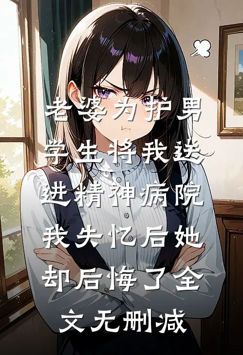 老婆为护男学生将我送进精神病院，我失忆后她却后悔了全文无删减