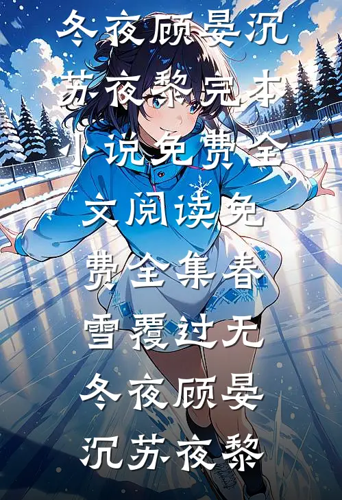 春雪覆过无冬夜(顾晏沉苏夜黎)完本小说免费_全文阅读免费全集春雪覆过无冬夜(顾晏沉苏夜黎)