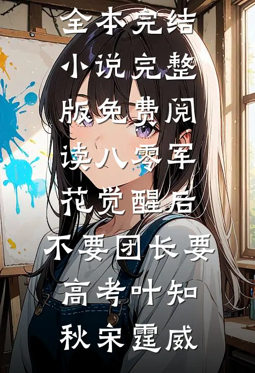 八零军花觉醒后，不要团长要高考(叶知秋宋霆威)全本完结小说_完整版免费阅读八零军花觉醒后，不要团长要高考(叶知秋宋霆威)