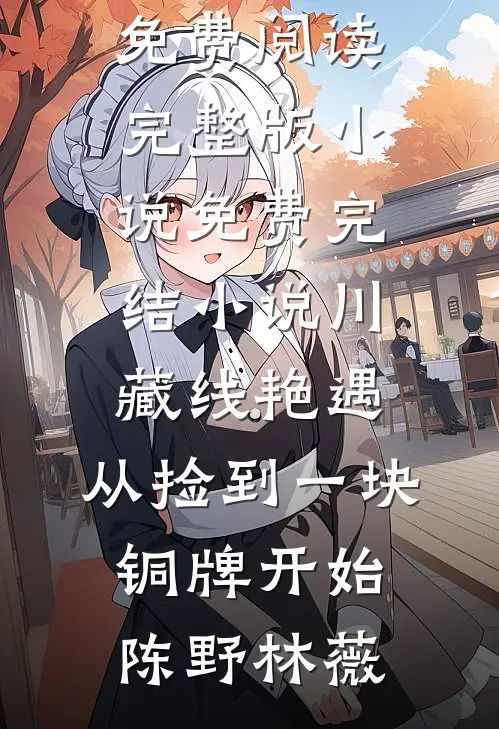 川藏线艳遇：从捡到一块铜牌开始(陈野林薇)免费阅读完整版小说_免费完结小说川藏线艳遇：从捡到一块铜牌开始陈野林薇