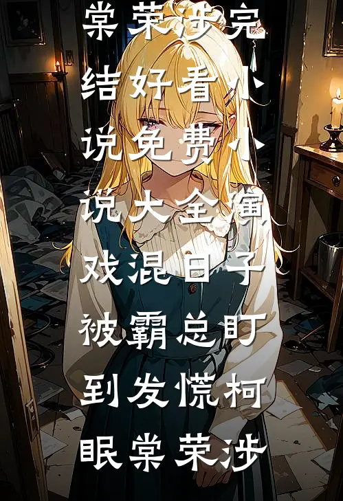 演戏混日子，被霸总盯到发慌柯眠棠荣涉完结好看小说_免费小说大全演戏混日子，被霸总盯到发慌柯眠棠荣涉