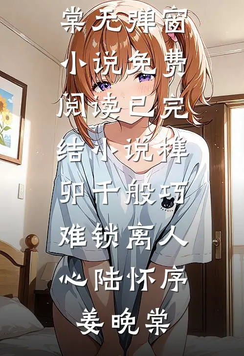 榫卯千般巧，难锁离人心陆怀序姜晚棠无弹窗小说免费阅读_已完结小说榫卯千般巧，难锁离人心陆怀序姜晚棠