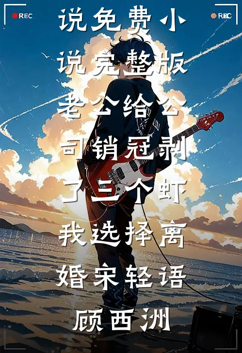 老公给公司销冠剥了三个虾，我选择离婚宋轻语顾西洲好看的完结小说_免费小说完整版老公给公司销冠剥了三个虾，我选择离婚(宋轻语顾西洲)