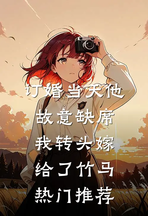 订婚当天他故意缺席，我转头嫁给了竹马热门推荐