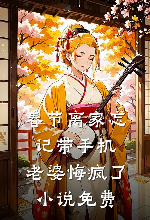 春节离家忘记带手机，老婆悔疯了小说免费