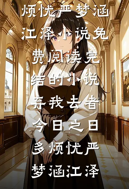 弃我去者，今日之日多烦忧(严梦涵江泽)小说免费阅读_完结的小说弃我去者，今日之日多烦忧(严梦涵江泽)
