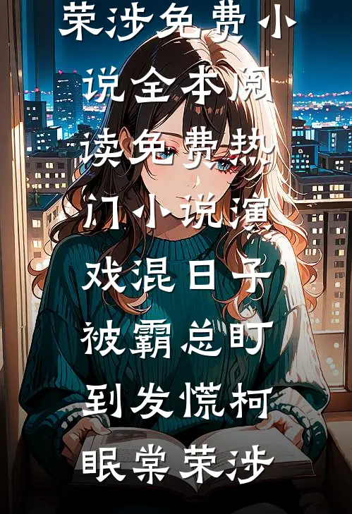 演戏混日子，被霸总盯到发慌(柯眠棠荣涉)免费小说全本阅读_免费热门小说演戏混日子，被霸总盯到发慌(柯眠棠荣涉)