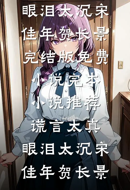 谎言太真，眼泪太沉(宋佳年贺长景)完结版免费小说_完本小说推荐谎言太真，眼泪太沉宋佳年贺长景