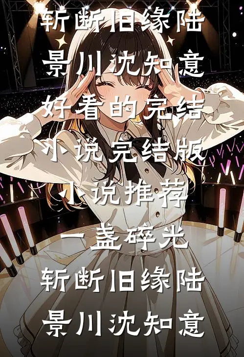 一盏碎光，斩断旧缘(陆景川沈知意)好看的完结小说_完结版小说推荐一盏碎光，斩断旧缘陆景川沈知意