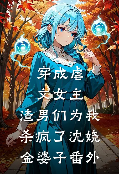 穿成虐文女主，渣男们为我杀疯了沈娆金婆子番外