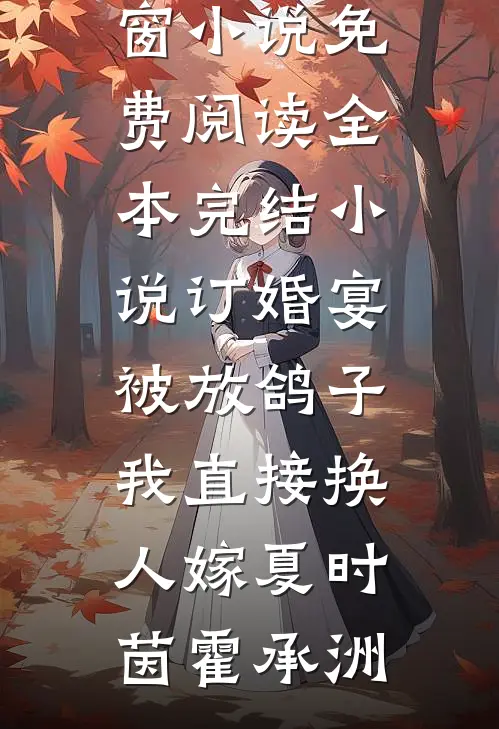 订婚宴被放鸽子，我直接换人嫁(夏时茵霍承洲)无弹窗小说免费阅读_全本完结小说订婚宴被放鸽子，我直接换人嫁夏时茵霍承洲