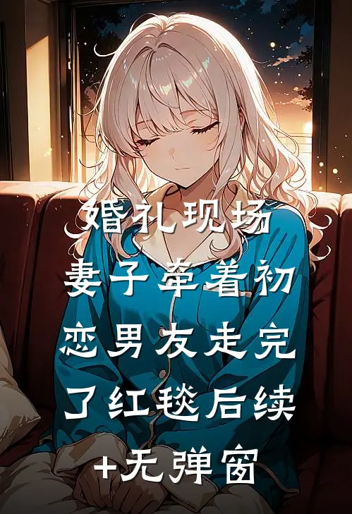 婚礼现场，妻子牵着初恋男友走完了红毯后续+无弹窗