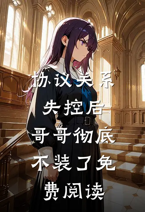 协议关系失控后，哥哥彻底不装了免费阅读