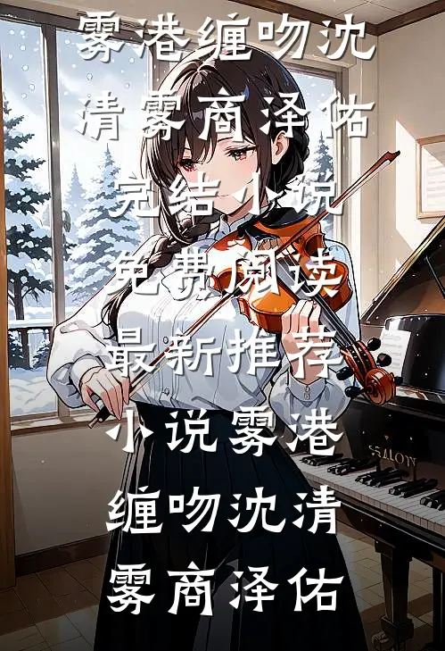 雾港缠吻沈清雾商泽佑完结小说免费阅读_最新推荐小说雾港缠吻(沈清雾商泽佑)