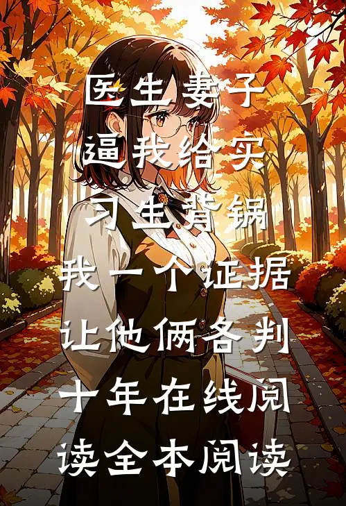 医生妻子逼我给实习生背锅，我一个证据让他俩各判十年在线阅读全本阅读