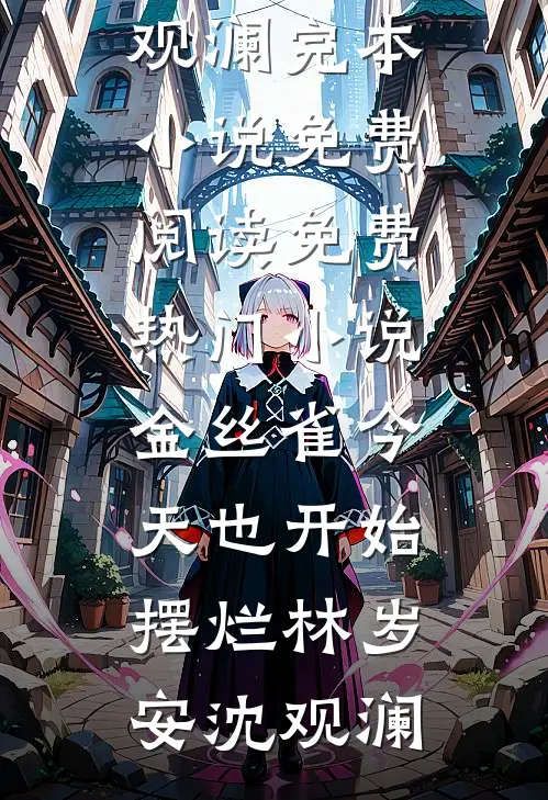 金丝雀今天也开始摆烂(林岁安沈观澜)完本小说免费阅读_免费热门小说金丝雀今天也开始摆烂(林岁安沈观澜)
