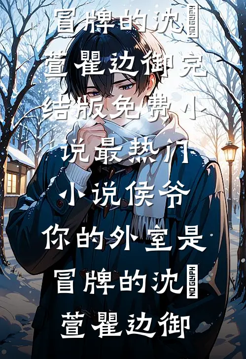 侯爷，你的外室是冒牌的沈祎萱瞿边御完结版免费小说_最热门小说侯爷，你的外室是冒牌的沈祎萱瞿边御
