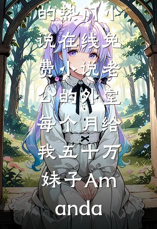 老公的外室每个月给我五十万(妹子Amanda)完结的热门小说_在线免费小说老公的外室每个月给我五十万(妹子Amanda)