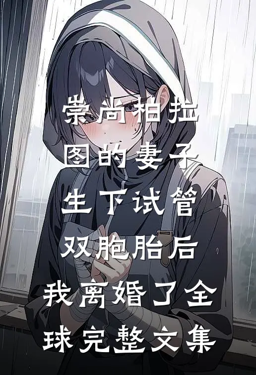 崇尚柏拉图的妻子生下试管双胞胎后，我离婚了全球完整文集