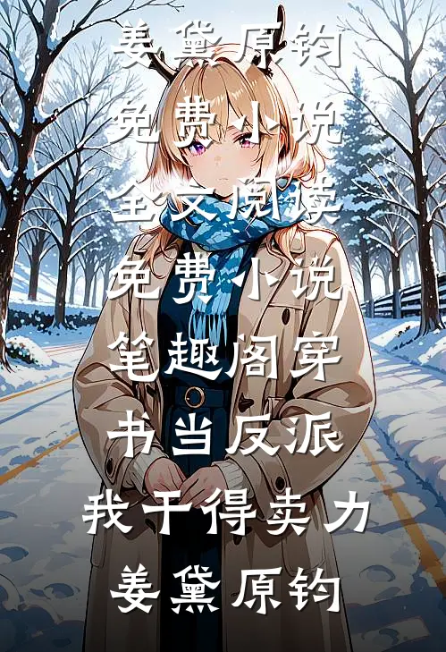 穿书当反派，我干得卖力姜黛原钧免费小说全文阅读_免费小说笔趣阁穿书当反派，我干得卖力(姜黛原钧)