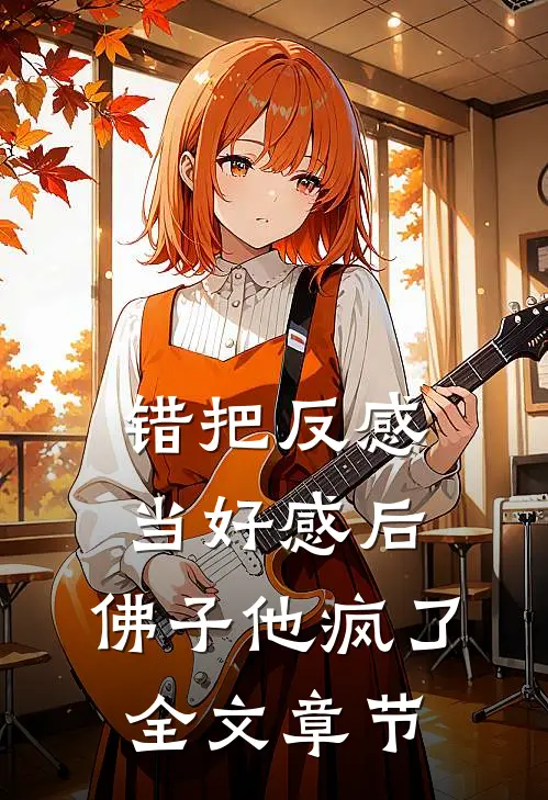 错把反感当好感后，佛子他疯了全文章节