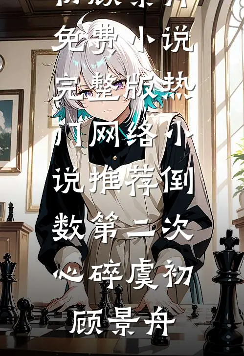 倒数第二次心碎虞初顾景舟免费小说完整版_热门网络小说推荐倒数第二次心碎(虞初顾景舟)