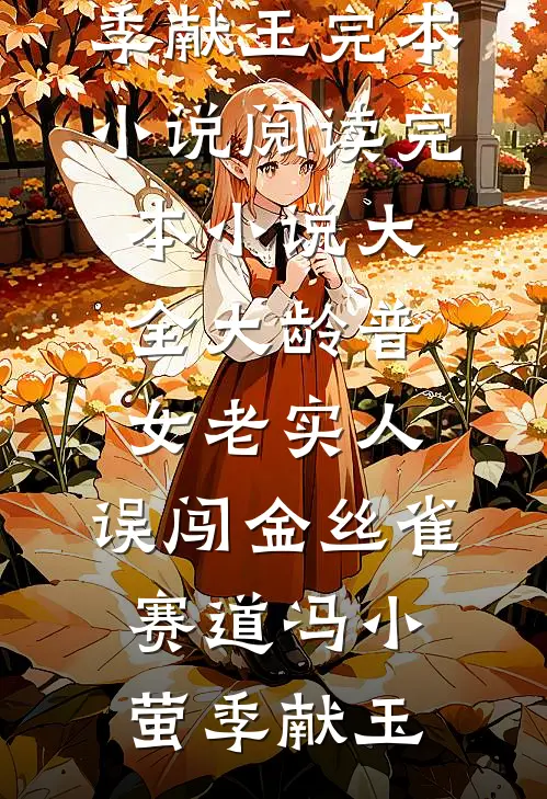 大龄普女老实人，误闯金丝雀赛道(冯小萤季献玉)完本小说阅读_完本小说大全大龄普女老实人，误闯金丝雀赛道冯小萤季献玉