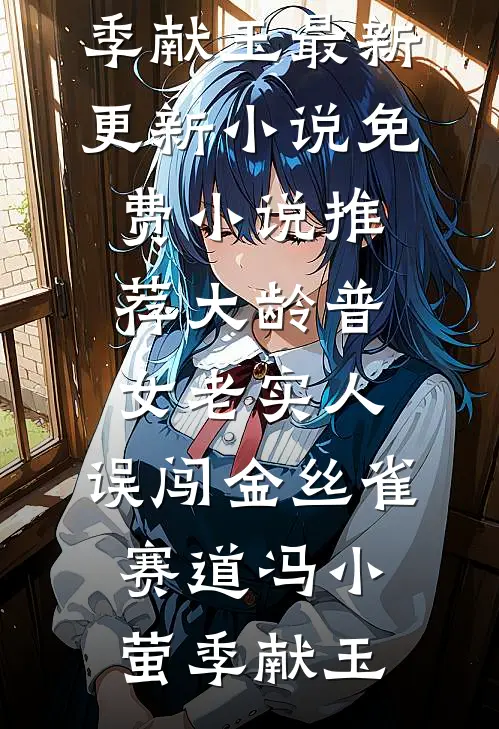 大龄普女老实人，误闯金丝雀赛道冯小萤季献玉最新更新小说_免费小说推荐大龄普女老实人，误闯金丝雀赛道(冯小萤季献玉)