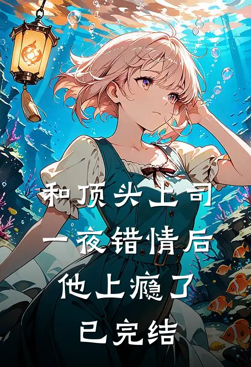 和顶头上司一夜错情后，他上瘾了已完结