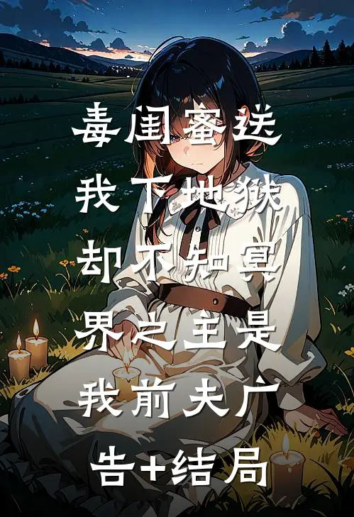 毒闺蜜送我下地狱，却不知冥界之主是我前夫广告+结局