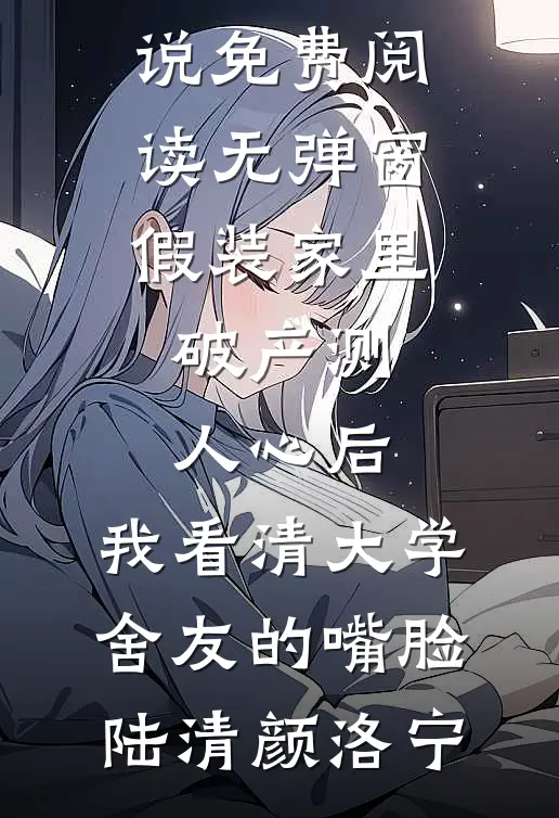 假装家里破产测人心后，我看清大学舍友的嘴脸陆清颜洛宁完结免费小说_免费阅读无弹窗假装家里破产测人心后，我看清大学舍友的嘴脸(陆清颜洛宁)