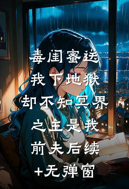 毒闺蜜送我下地狱，却不知冥界之主是我前夫后续+无弹窗