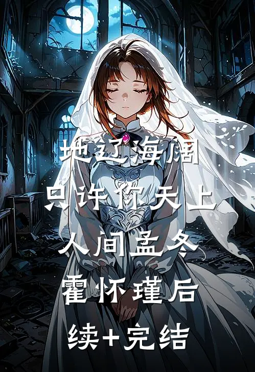 地辽海阔，只许你天上人间孟冬霍怀瑾后续+完结