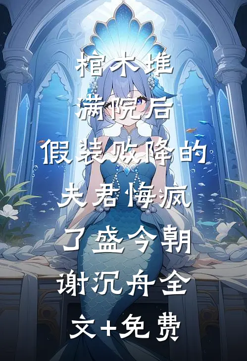 棺木堆满院后，假装败降的夫君悔疯了盛今朝谢沉舟全文+免费