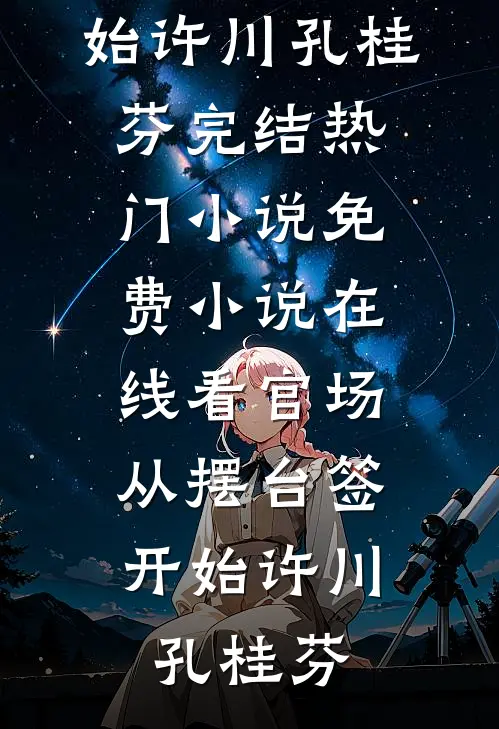 官场：从摆台签开始(许川孔桂芬)完结热门小说_免费小说在线看官场：从摆台签开始(许川孔桂芬)