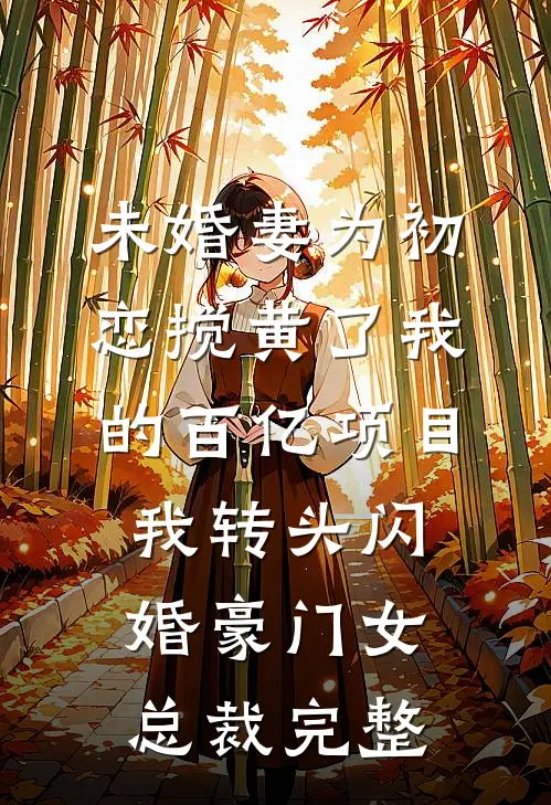 未婚妻为初恋搅黄了我的百亿项目，我转头闪婚豪门女总裁完整