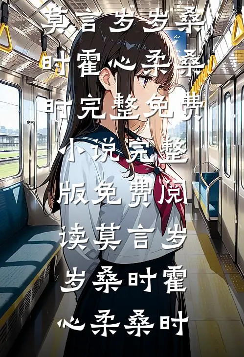 莫言岁岁桑时霍心柔桑时完整免费小说_完整版免费阅读莫言岁岁桑时(霍心柔桑时)