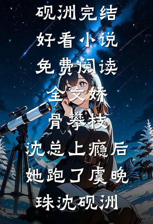 娇骨攀枝，沈总上瘾后她跑了(虞晚珠沈砚洲)完结好看小说_免费阅读全文娇骨攀枝，沈总上瘾后她跑了虞晚珠沈砚洲
